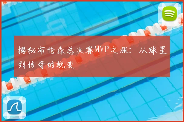 揭秘布伦森总决赛MVP之旅:从球星到传奇的蜕变