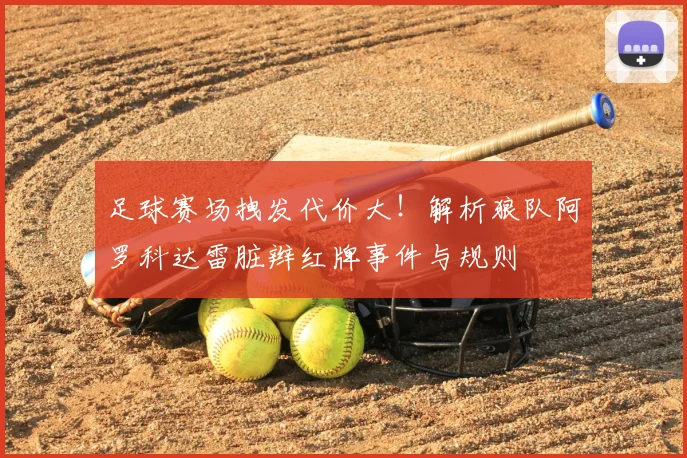 足球赛场拽发代价大!解析狼队阿罗科达雷脏辫红牌事件与规则