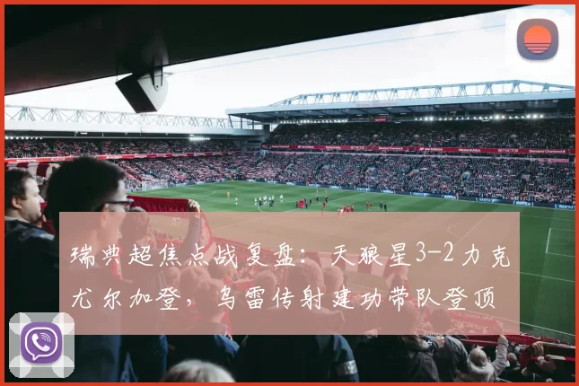 瑞典超焦点战复盘：天狼星3-2力克尤尔加登，乌雷传射建功带队登顶，解析领跑关键