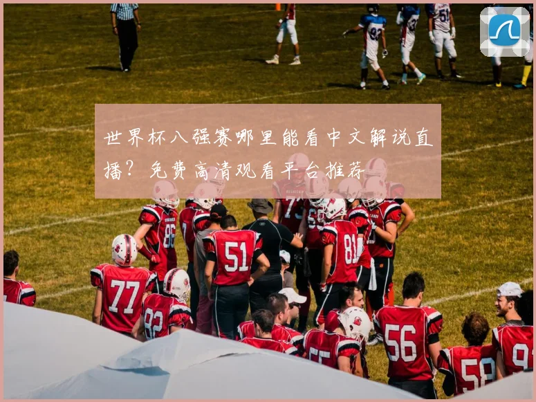世界杯八强赛哪里能看中文解说直播?免费高清观看平台推荐