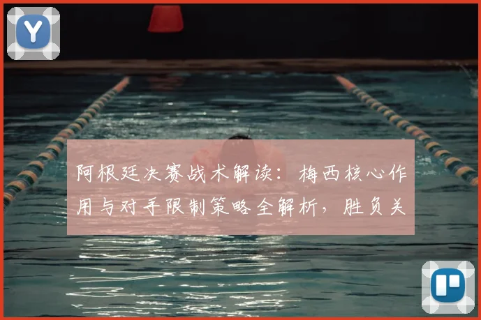 阿根廷决赛战术解读：梅西核心作用与对手限制策略全解析，胜负关键数据前瞻
