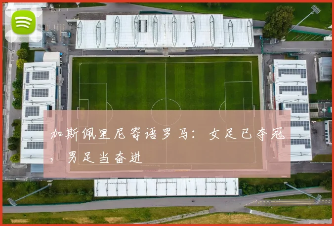 加斯佩里尼寄语罗马：女足已夺冠，男足当奋进