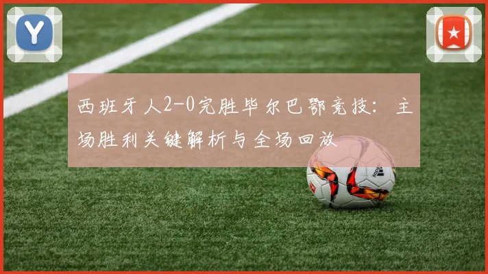 西班牙人2-0完胜毕尔巴鄂竞技:主场胜利关键解析与全场回放