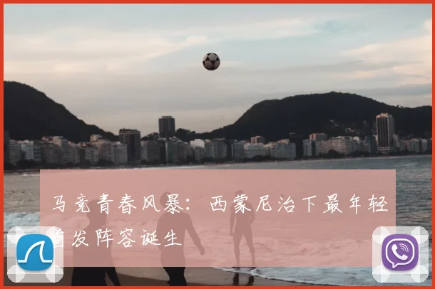 马竞青春风暴：西蒙尼治下最年轻首发阵容诞生